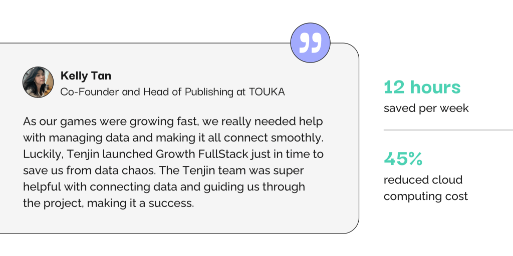 Quote my Kelly Tan, Co-Founder of TOUKA Games on how Growth FullStack helped their business from data chaos.